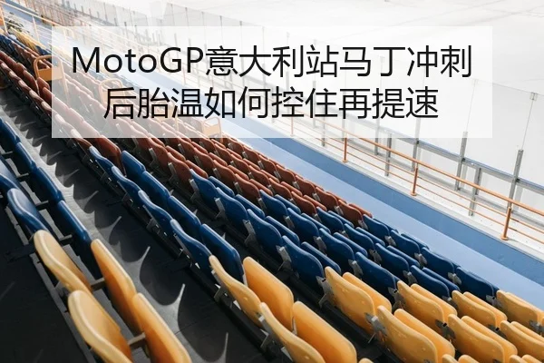 MotoGP意大利站马丁冲刺后胎温如何控住再提速